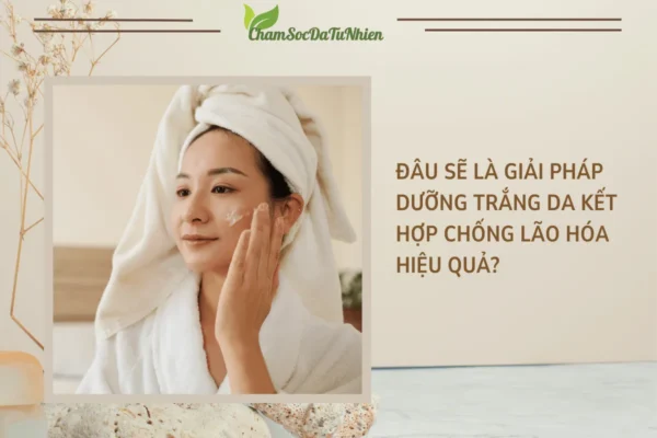Đâu sẽ là giải pháp dưỡng trắng da kết hợp chống lão hóa hiệu quả