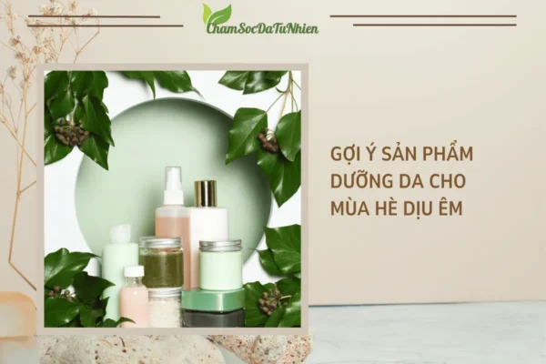 Gợi ý sản phẩm dưỡng da cho mùa hè dịu êm
