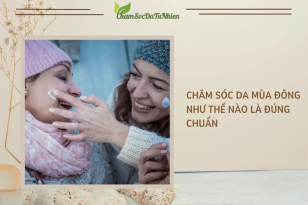 Chăm sóc da mùa đông như thế nào là đúng chuẩn