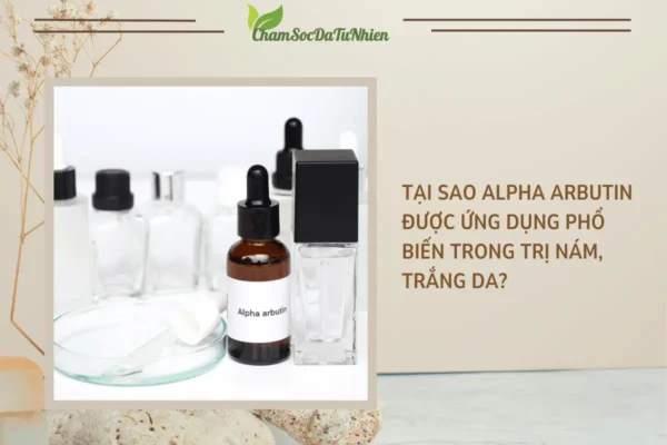 Tại sao Alpha Arbutin được ứng dụng phổ biến trong trị nám, trắng da