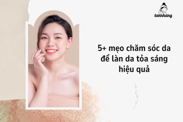 5+ mẹo chăm sóc da để làn da tỏa sáng hiệu quả