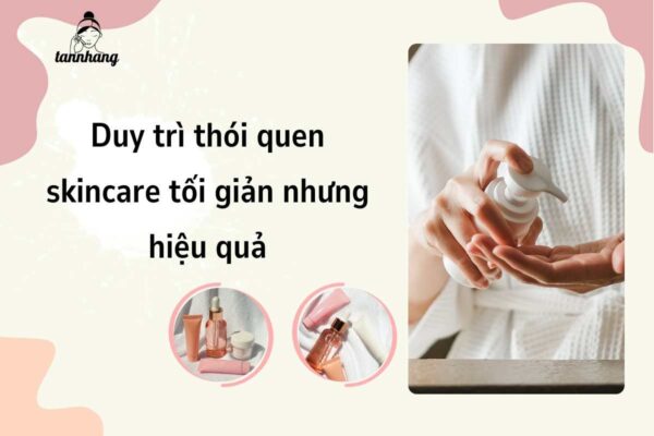 Duy trì thói quen skincare tối giản nhưng hiệu quả