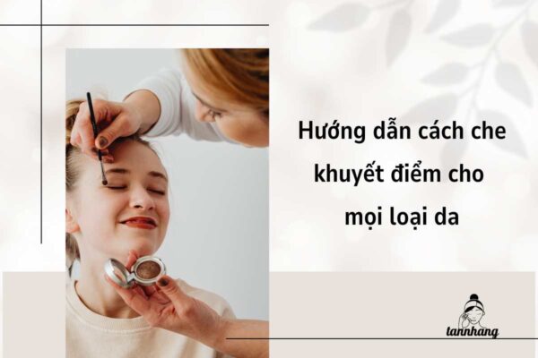 Hướng dẫn cách che khuyết điểm cho mọi loại da