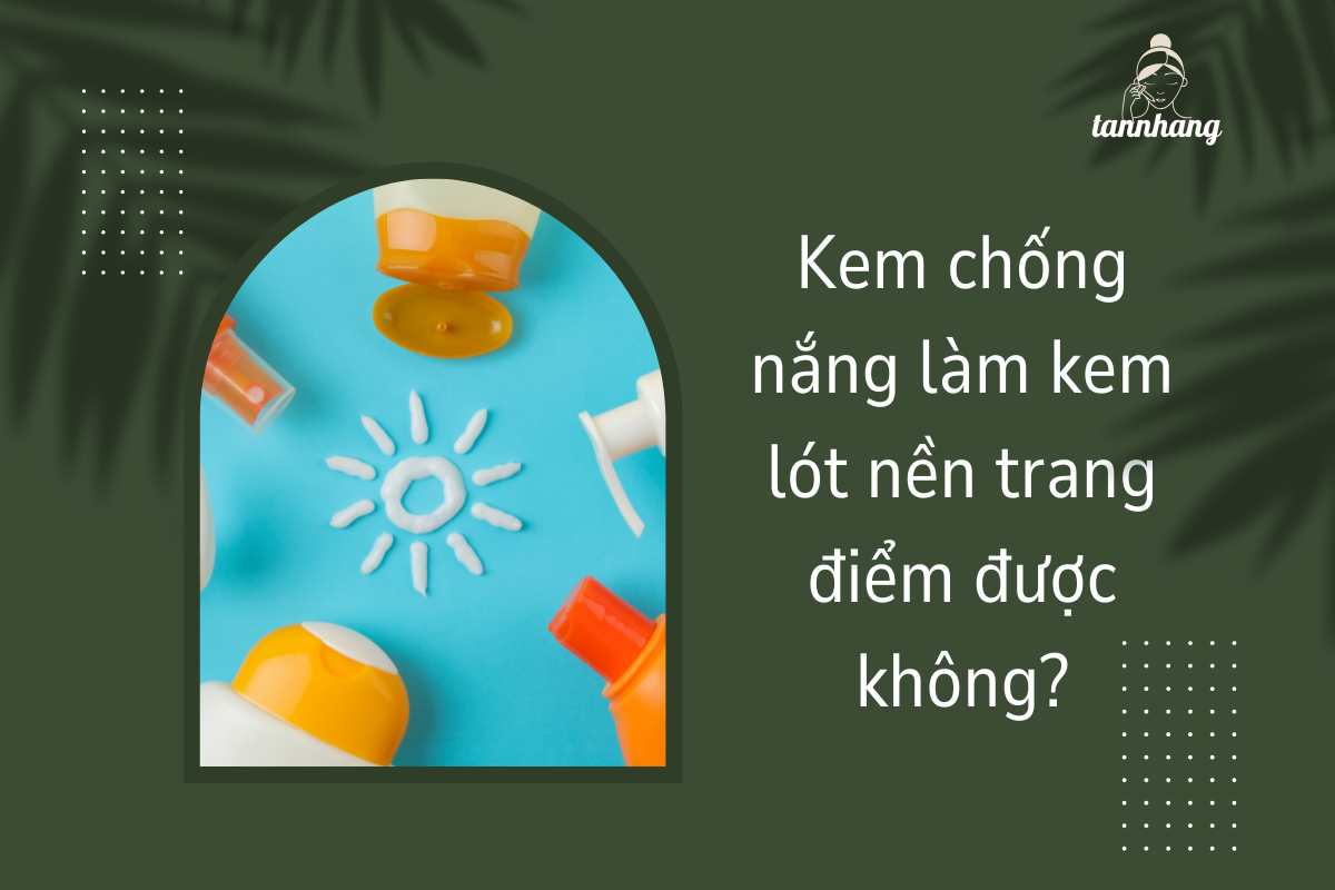 Kem chống nắng làm kem lót nền trang điểm được không