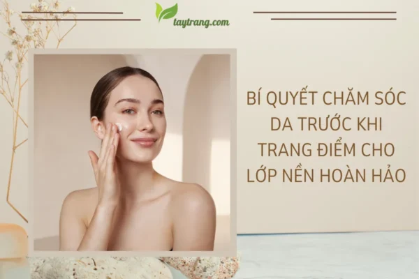 Bí quyết chăm sóc da trước khi trang điểm cho lớp nền hoàn hảo