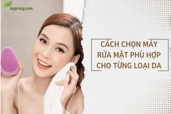 Cách chọn máy rửa mặt phù hợp cho từng loại da