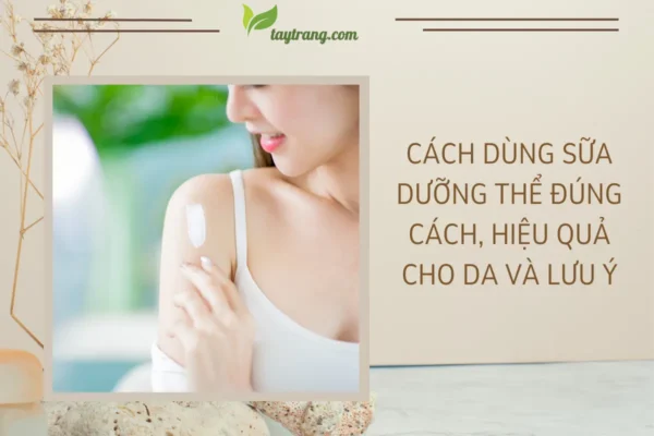 Cách dùng sữa dưỡng thể đúng cách, hiệu quả cho da và lưu ý