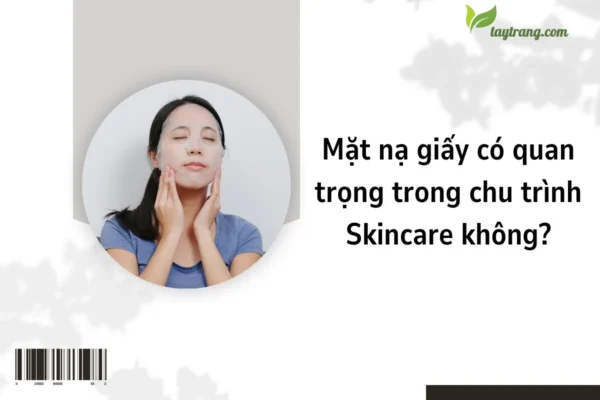 Mặt nạ giấy có quan trọng trong chu trình Skincare không