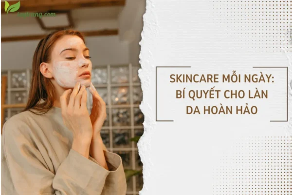 Skincare mỗi ngày Bí quyết cho làn da hoàn hảo