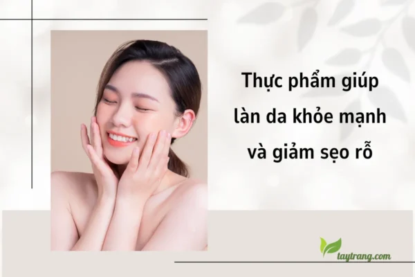 Thực phẩm giúp làn da khỏe mạnh và giảm sẹo rỗ