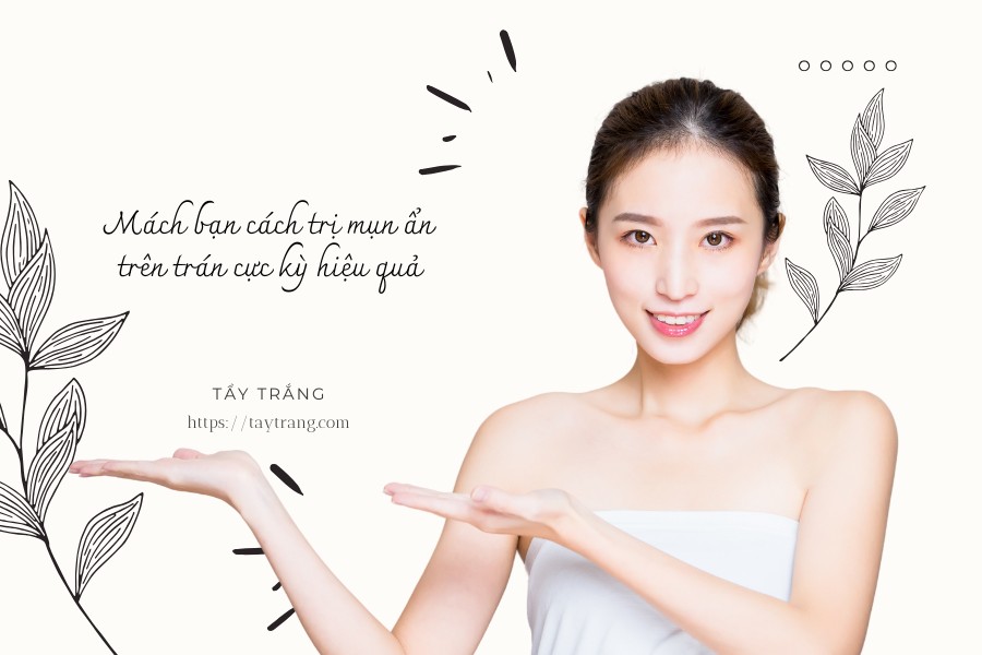 Mách bạn cách trị mụn ẩn trên trán cực kỳ hiệu quả