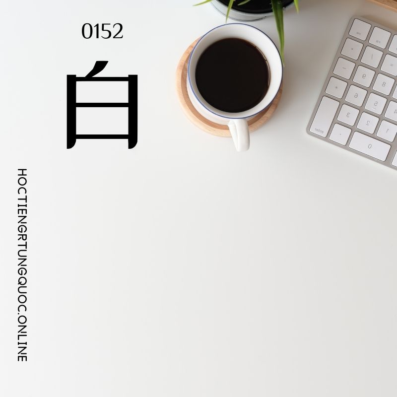 0152 – 白 – hsk2 – tu dien tam ngu 5099 tu vung hsk 1 6 1