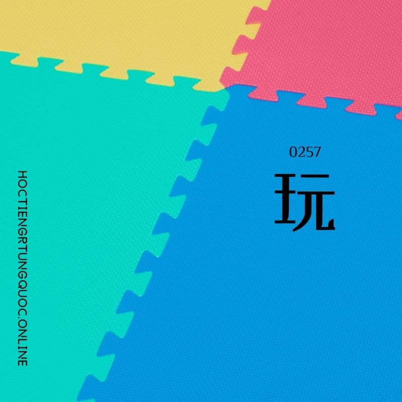 0257 – 玩 – HSK2 – Tu dien tam ngu 5099 tu vung HSK 1 6
