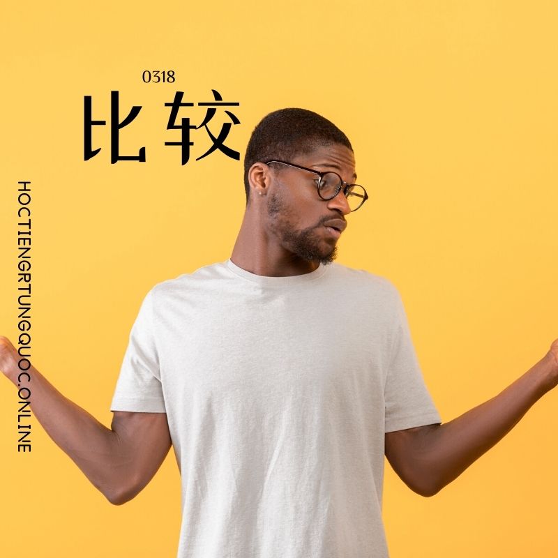 0318 – 比较 – HSK3 – Tu dien tam ngu 5099 tu vung HSK 1 6