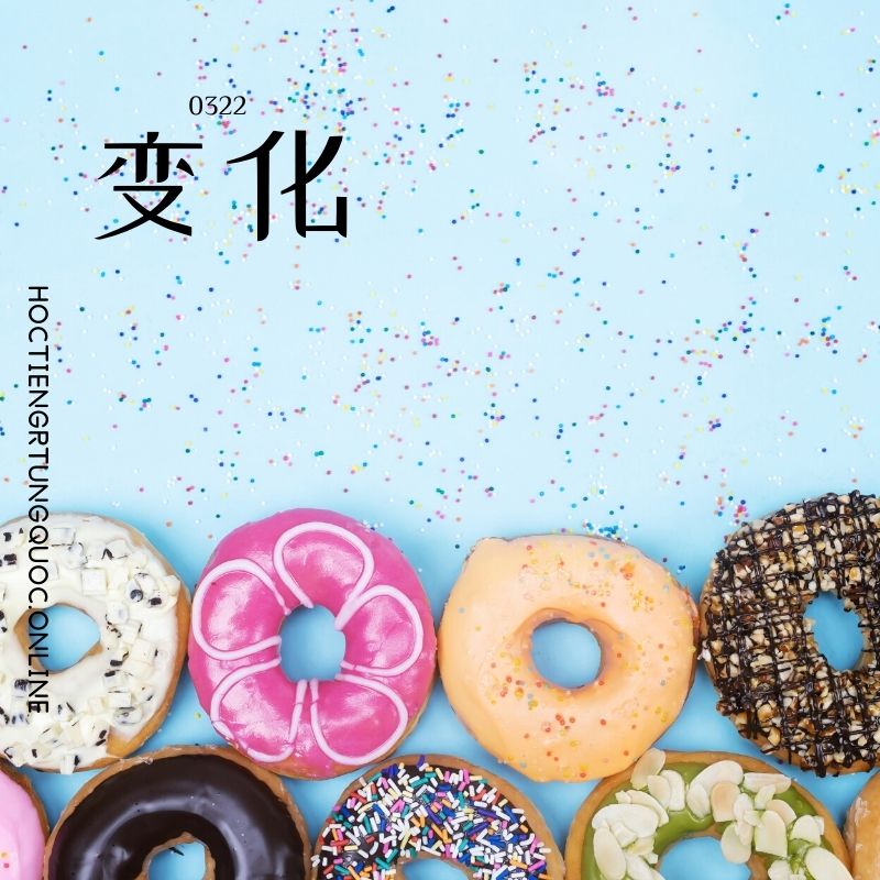 0322 – 变化 – HSK3 – Tu dien tam ngu 5099 tu vung HSK 1 6