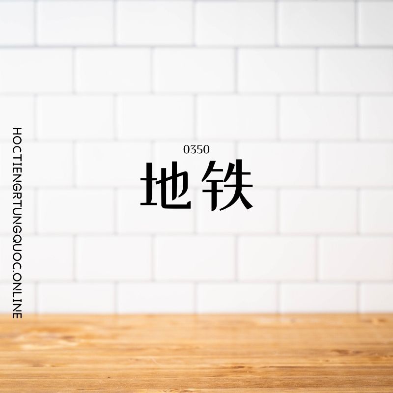 0350 – 地铁 – HSK3 – Tu dien tam ngu 5099 tu vung HSK 1 6 1