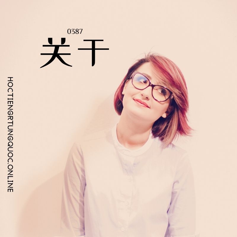 0387 – 关于 – HSK3 – Tu dien tam ngu 5099 tu vung HSK 1 6 1