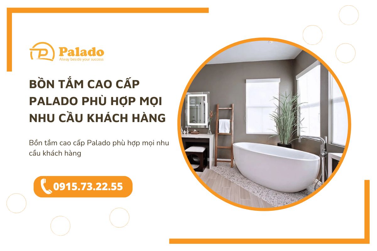 Bồn tắm cao cấp Palado phù hợp mọi nhu cầu khách hàng