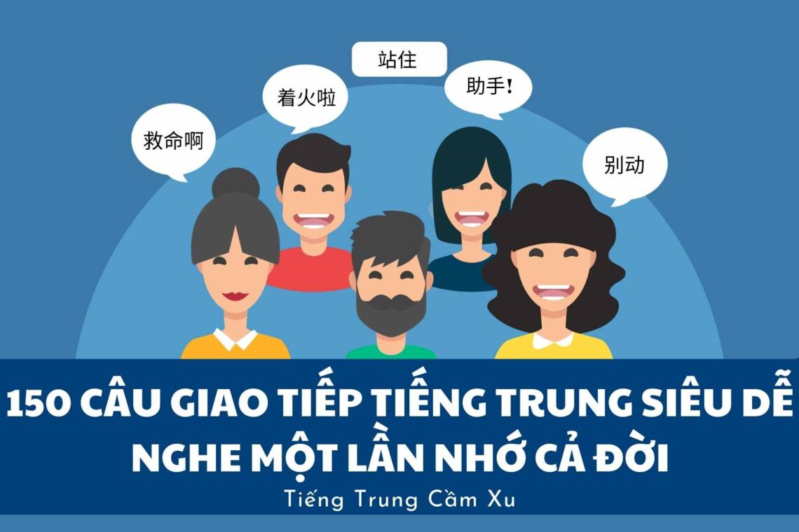 150 mẫu câu giúp học giao tiếp Tiếng Trung đơn giản – Nghe một lần nhớ cả đời: Phần 1