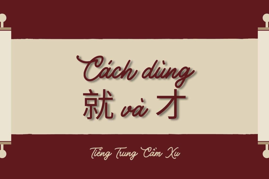 Học ngữ pháp Tiếng Trung: Cách dùng 就 jiù và 才 cái