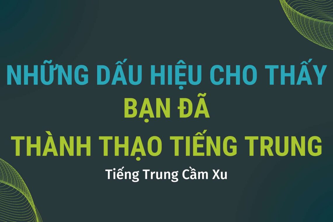 Những dấu hiệu cho thấy bạn đã thành thạo Tiếng Trung