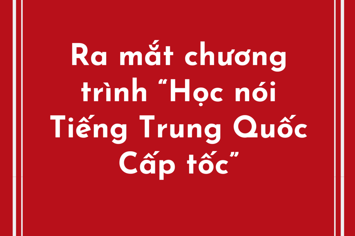 Ra mắt chương trình “Học nói Tiếng Trung Quốc Cấp tốc”