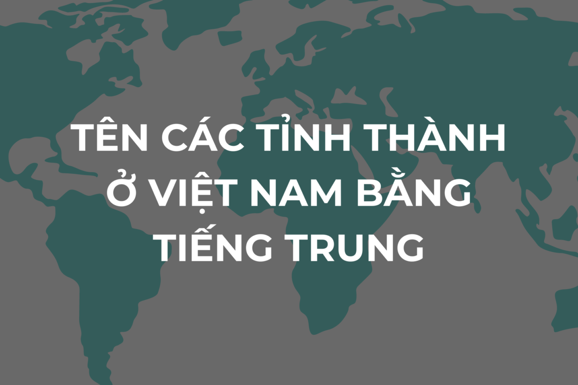 TÊN CÁC TỈNH THÀNH BẰNG TIẾNG TRUNG