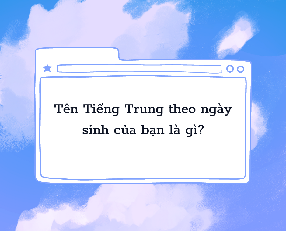 Tên Tiếng Trung theo ngày sinh của bạn là gì?