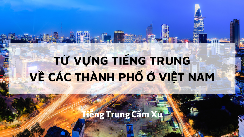 Từ vựng Tiếng Trung về các thành phố ở Việt Nam