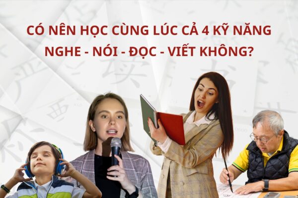 Học Tiếng Trung có nên học cùng lúc cả 4 kỹ năng nghe – nói – đọc – viết không?