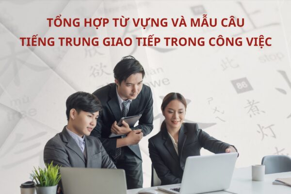 Tổng hợp từ vựng và mẫu câu Tiếng Trung giao tiếp trong công việc