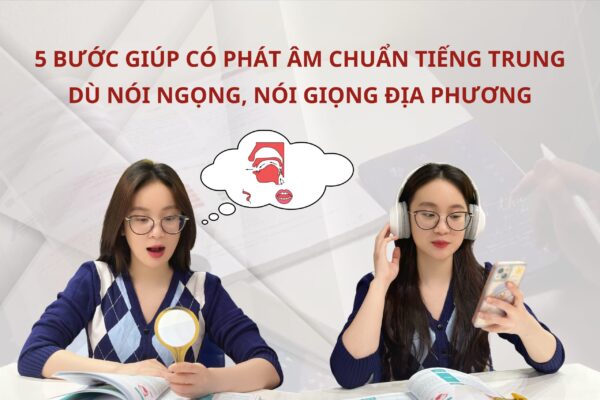 5 bước giúp có phát âm chuẩn Tiếng Trung dù nói ngọng, nói giọng địa phương