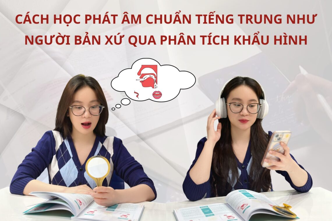 Cách học phát âm chuẩn Tiếng Trung như người bản xứ qua phân tích khẩu hình