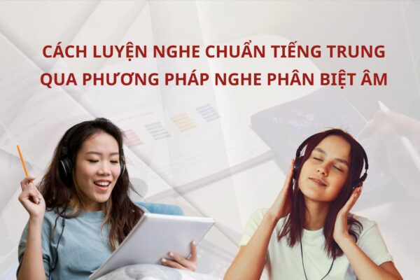 Cách luyện nghe chuẩn Tiếng Trung qua phương pháp nghe phân biệt âm