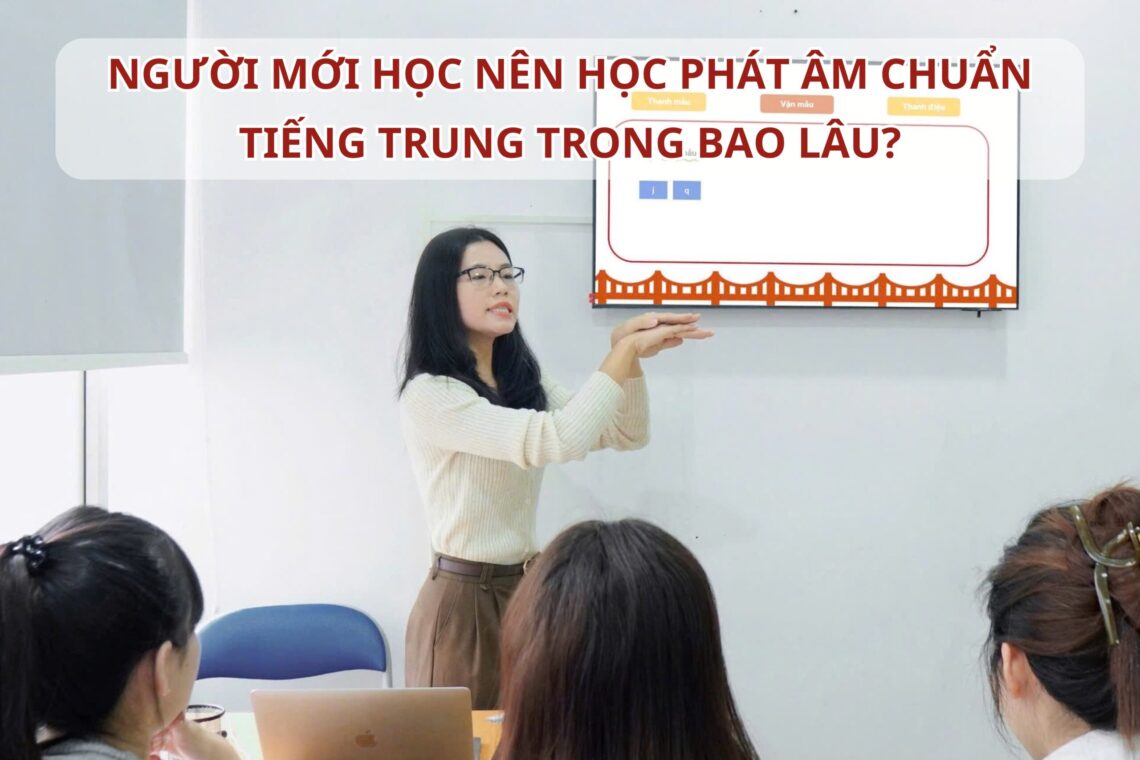 Người mới học nên học phát âm chuẩn Tiếng Trung trong bao lâu?
