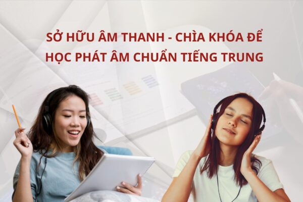 Sở hữu âm thanh – chìa khóa để học phát âm chuẩn Tiếng Trung