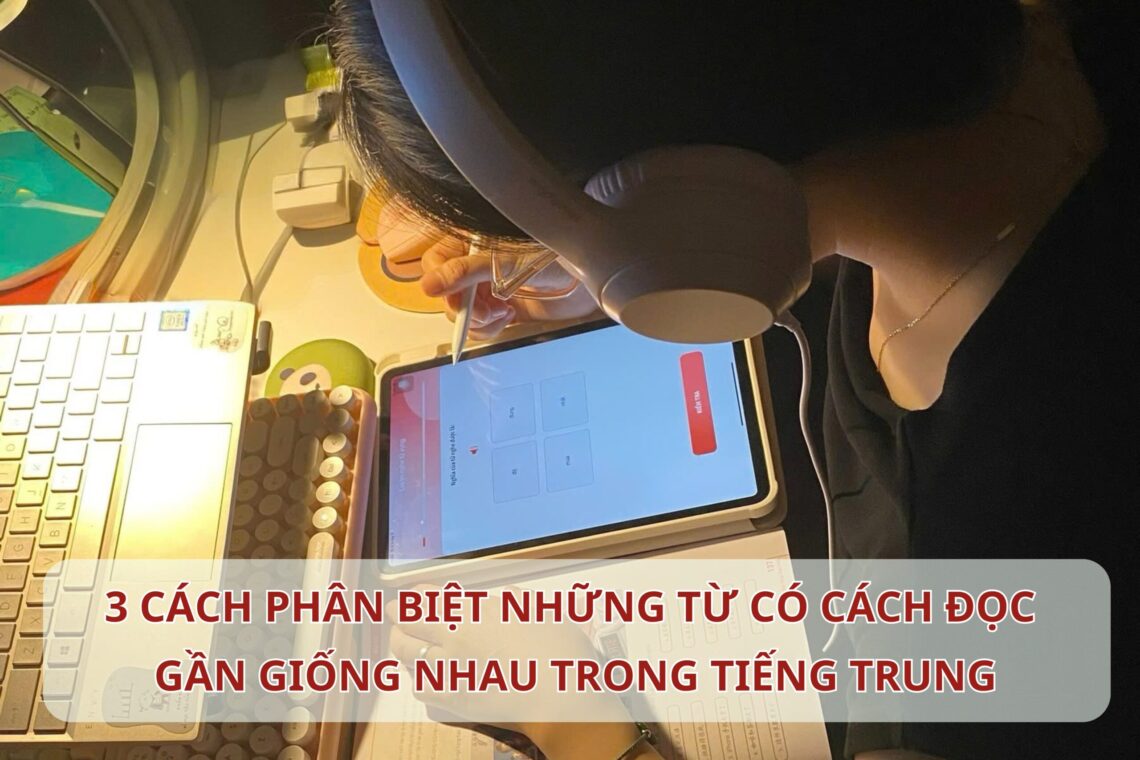 3 cách phân biệt những từ có cách đọc gần giống nhau trong Tiếng Trung