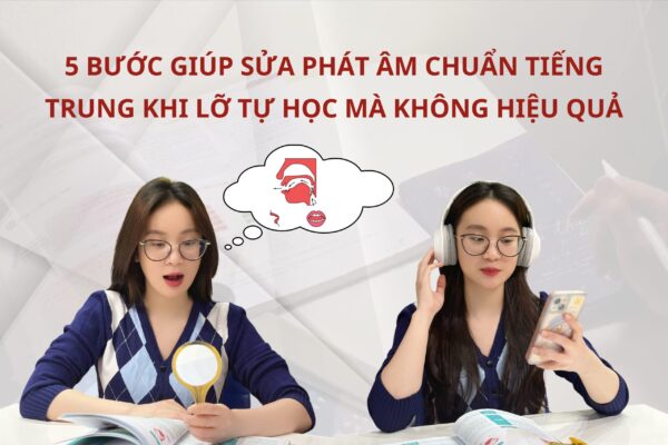 5 bước giúp sửa phát âm chuẩn Tiếng Trung khi lỡ tự học mà không hiệu quả