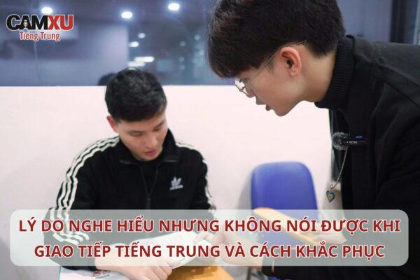 Lý do nghe hiểu nhưng không nói được khi giao tiếp Tiếng Trung và cách khắc phục