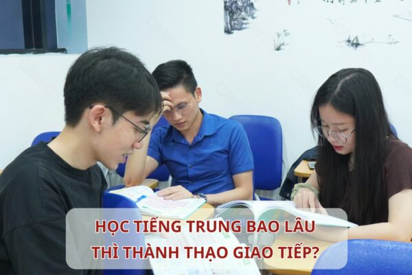 Học Tiếng Trung bao lâu thì thành thạo giao tiếp?