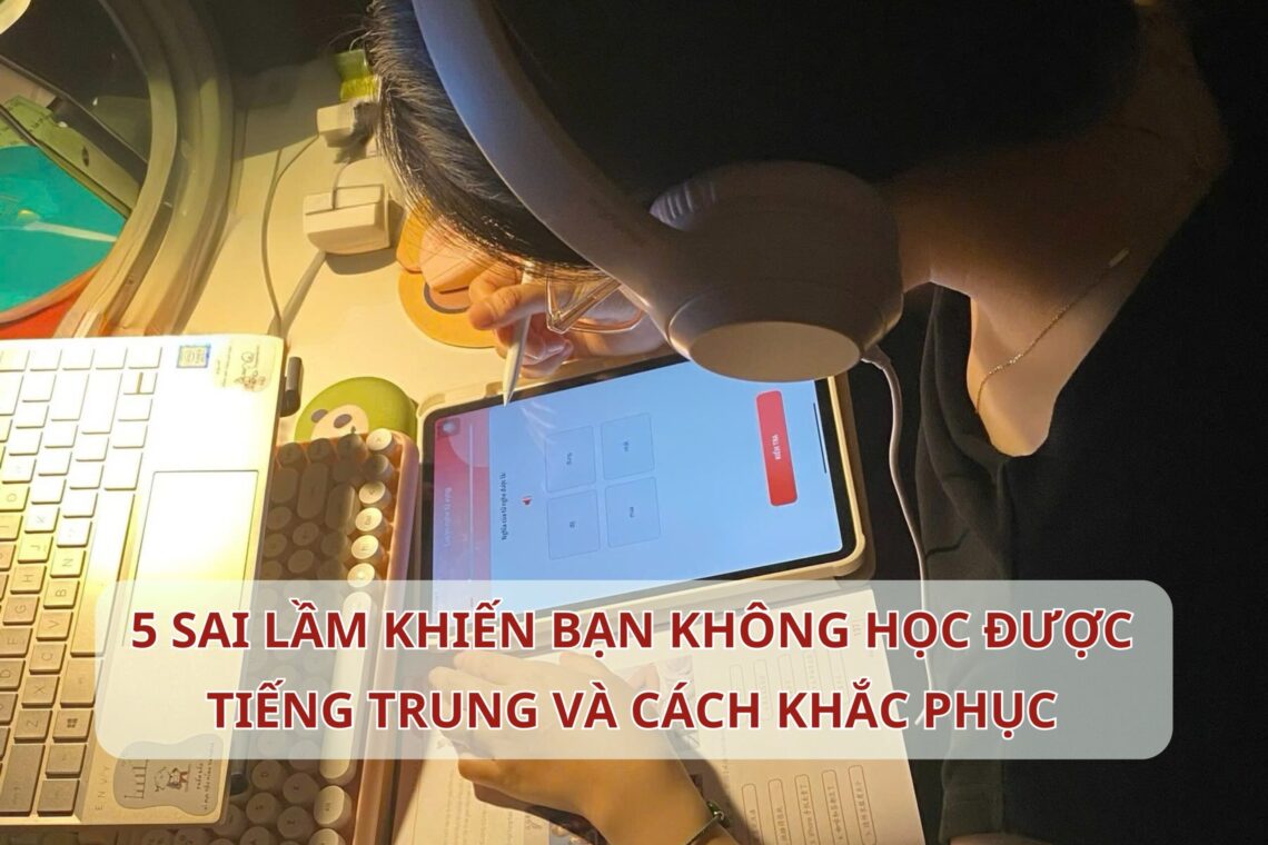 5 sai lầm khiến bạn không học được Tiếng Trung và cách sửa