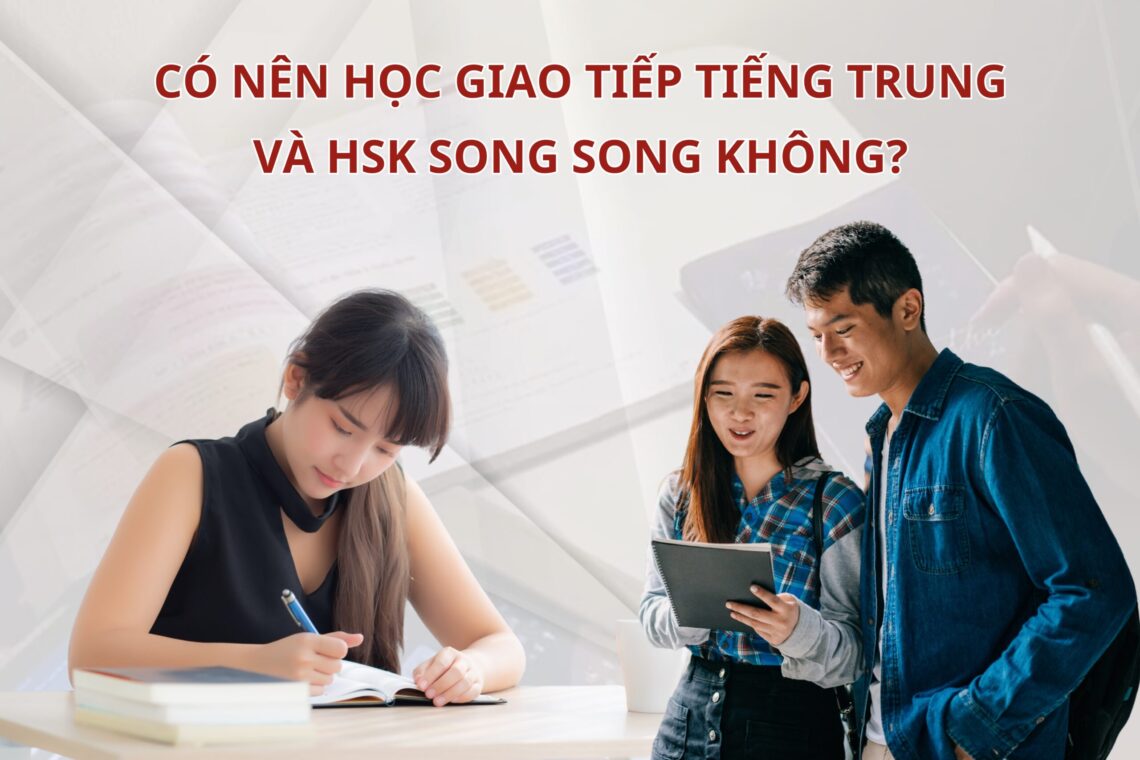 Có nên học giao tiếp Tiếng Trung và HSK song song không