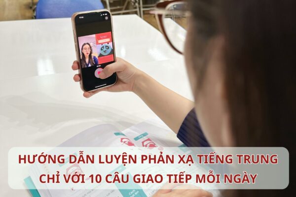 Hướng dẫn luyện phản xạ Tiếng Trung chỉ với 10 câu giao tiếp mỗi ngày