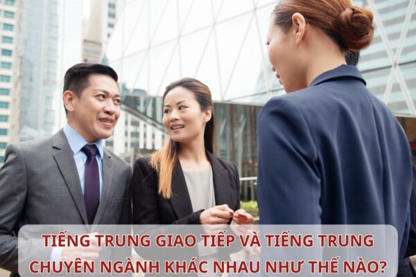 Tiếng Trung giao tiếp và Tiếng Trung chuyên ngành khác nhau như thế nào?
