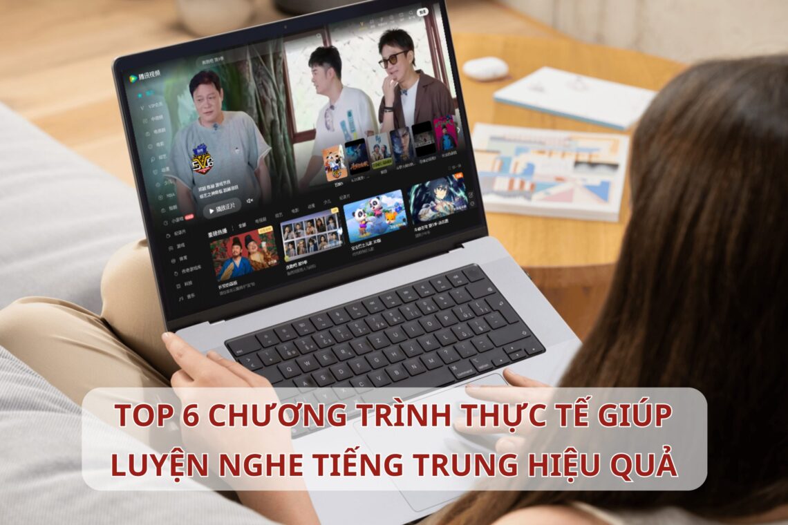 TOP 6 chương trình thực tế giúp luyện nghe Tiếng Trung hiệu quả