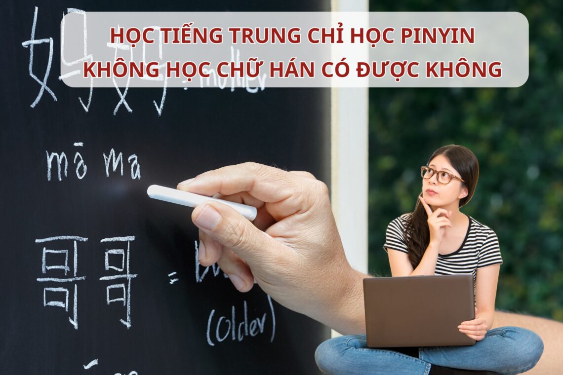 Học Tiếng Trung chỉ học Pinyin không học chữ Hán có được không?