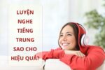 Luyện nghe Tiếng Trung sao cho hiệu quả?