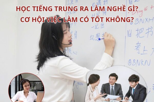 Học Tiếng Trung ra làm nghề gì? Cơ hội việc làm có tốt không?