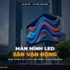 Màn Hình LED Sân Vận Động & Nhà Thi Đấu: Tiêu Chuẩn FIFA Tần Số Quét Cao chính hãng LED Bùi Gia
