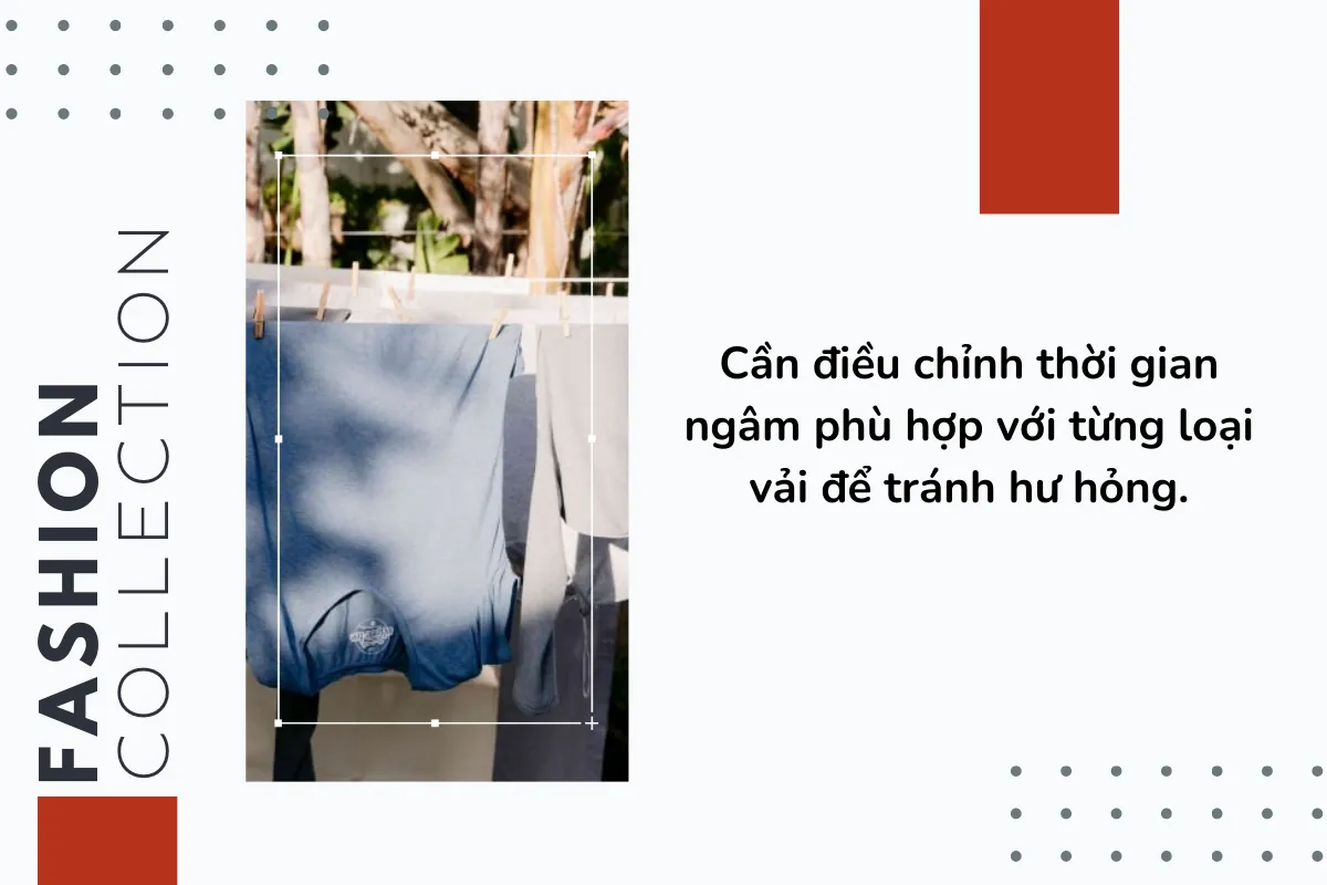 Cần điều chỉnh thời gian ngâm phù hợp với từng loại vải để tránh hư hỏng.